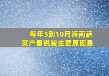 每年5到10月海南蔬菜产量锐减主要原因是