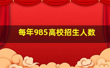 每年985高校招生人数