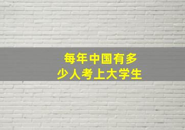 每年中国有多少人考上大学生