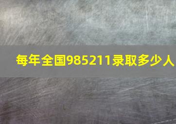 每年全国985211录取多少人