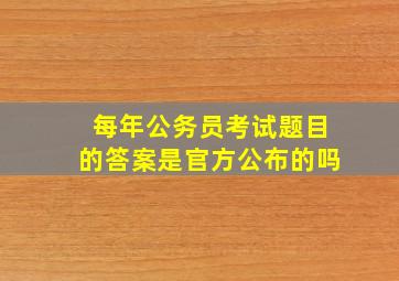 每年公务员考试题目的答案是官方公布的吗