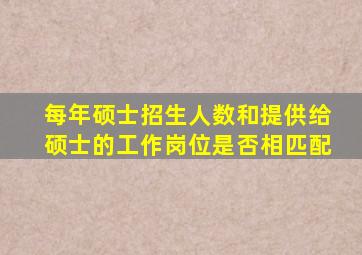 每年硕士招生人数和提供给硕士的工作岗位是否相匹配