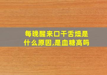 每晚醒来口干舌燥是什么原因,是血糖高吗