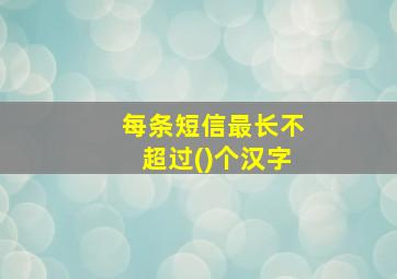 每条短信最长不超过()个汉字