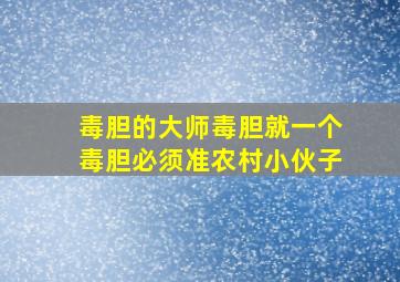 毒胆的大师毒胆就一个毒胆必须准农村小伙子