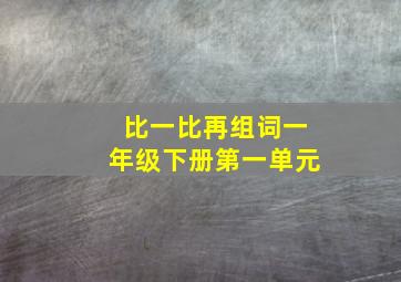 比一比再组词一年级下册第一单元