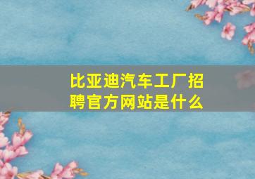 比亚迪汽车工厂招聘官方网站是什么