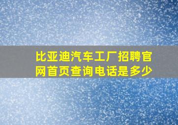 比亚迪汽车工厂招聘官网首页查询电话是多少