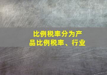 比例税率分为产品比例税率、行业