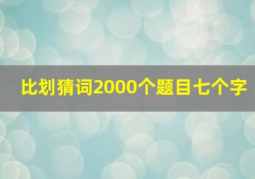 比划猜词2000个题目七个字