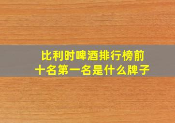 比利时啤酒排行榜前十名第一名是什么牌子