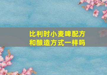 比利时小麦啤配方和酿造方式一样吗