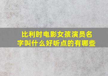 比利时电影女孩演员名字叫什么好听点的有哪些