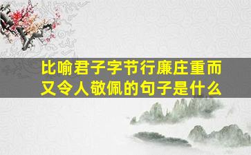 比喻君子字节行廉庄重而又令人敬佩的句子是什么