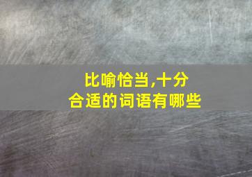 比喻恰当,十分合适的词语有哪些