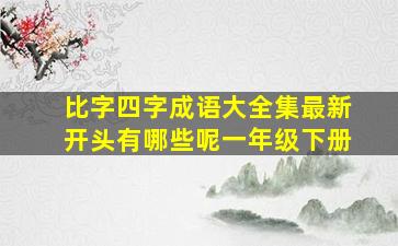 比字四字成语大全集最新开头有哪些呢一年级下册