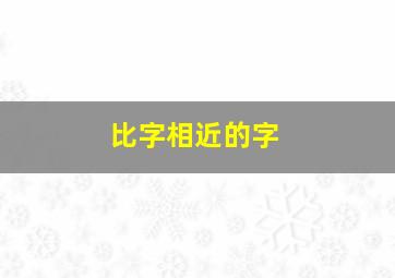 比字相近的字