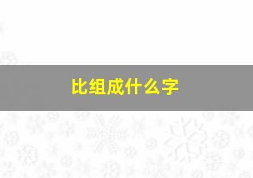 比组成什么字