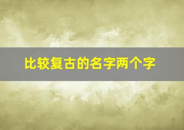 比较复古的名字两个字