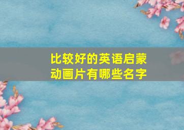 比较好的英语启蒙动画片有哪些名字