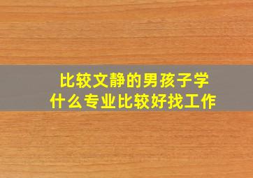 比较文静的男孩子学什么专业比较好找工作