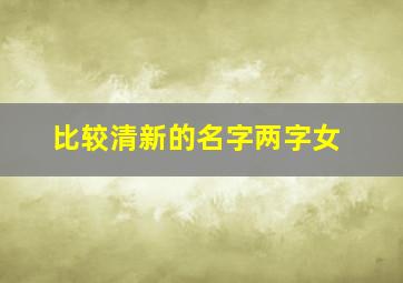 比较清新的名字两字女