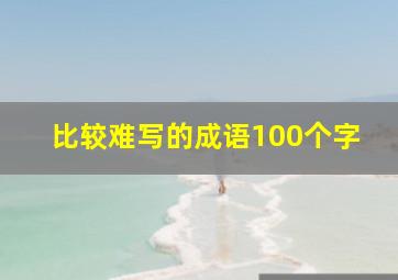 比较难写的成语100个字