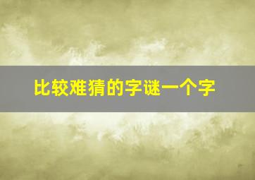 比较难猜的字谜一个字