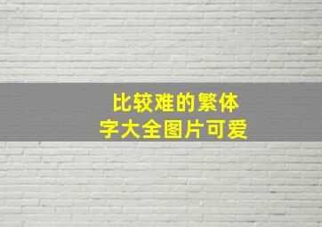 比较难的繁体字大全图片可爱