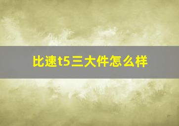 比速t5三大件怎么样