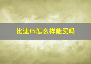 比速t5怎么样能买吗