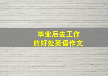 毕业后去工作的好处英语作文