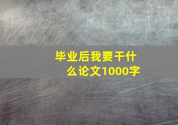 毕业后我要干什么论文1000字