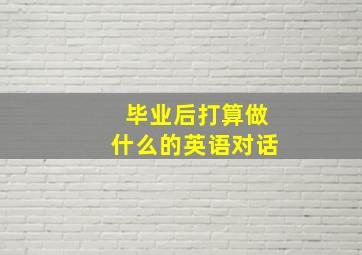 毕业后打算做什么的英语对话