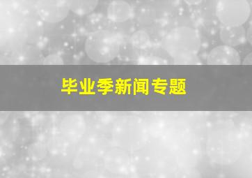 毕业季新闻专题