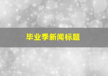 毕业季新闻标题