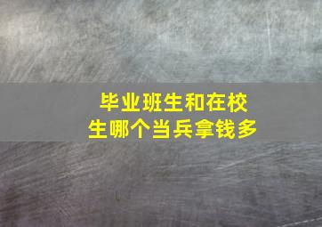 毕业班生和在校生哪个当兵拿钱多