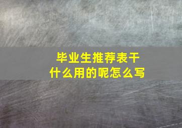 毕业生推荐表干什么用的呢怎么写