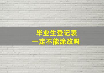 毕业生登记表一定不能涂改吗