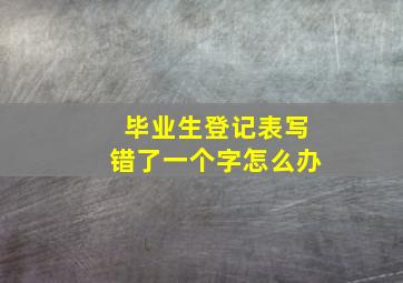 毕业生登记表写错了一个字怎么办