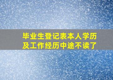 毕业生登记表本人学历及工作经历中途不读了