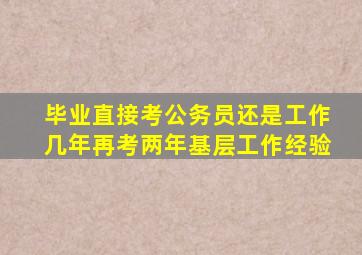 毕业直接考公务员还是工作几年再考两年基层工作经验