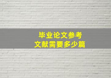 毕业论文参考文献需要多少篇