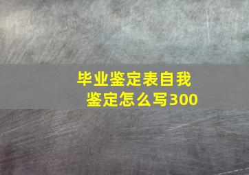 毕业鉴定表自我鉴定怎么写300