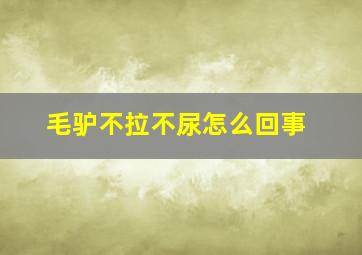 毛驴不拉不尿怎么回事