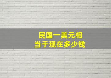 民国一美元相当于现在多少钱