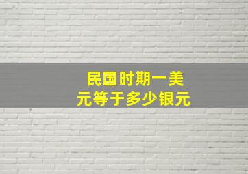 民国时期一美元等于多少银元