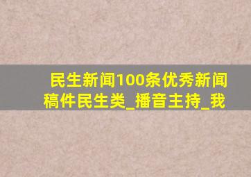 民生新闻100条优秀新闻稿件民生类_播音主持_我