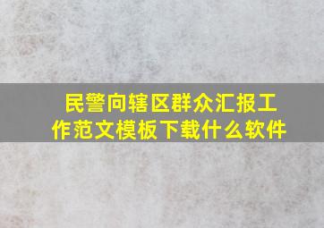 民警向辖区群众汇报工作范文模板下载什么软件