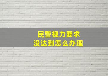 民警视力要求没达到怎么办理